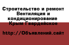 Строительство и ремонт Вентиляция и кондиционирование. Крым,Гвардейское